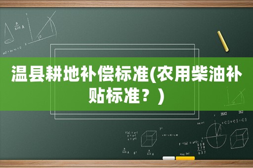 溫縣耕地補(bǔ)償標(biāo)準(zhǔn)(農(nóng)用柴油補(bǔ)貼標(biāo)準(zhǔn)？)