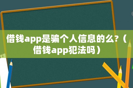 借錢app是騙個(gè)人信息的么?（借錢app犯法嗎）