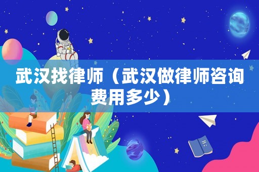 武漢找律師（武漢做律師咨詢費用多少）