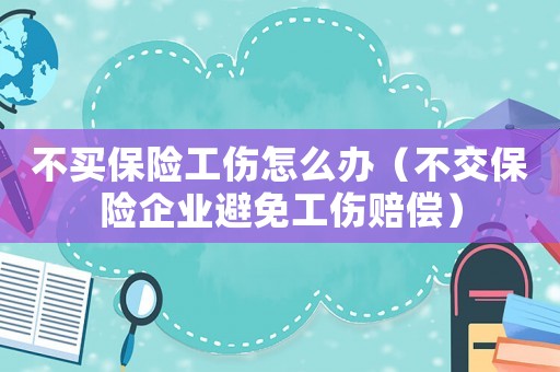 不買保險工傷怎么辦（不交保險企業(yè)避免工傷賠償）