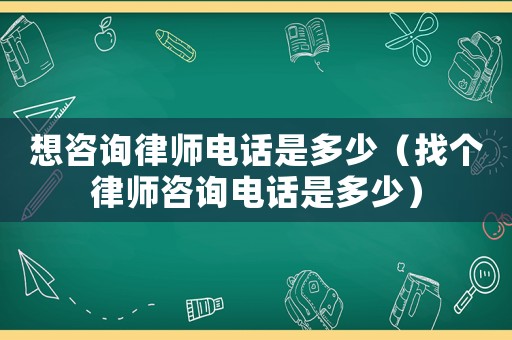 想咨詢律師電話是多少（找個(gè)律師咨詢電話是多少）