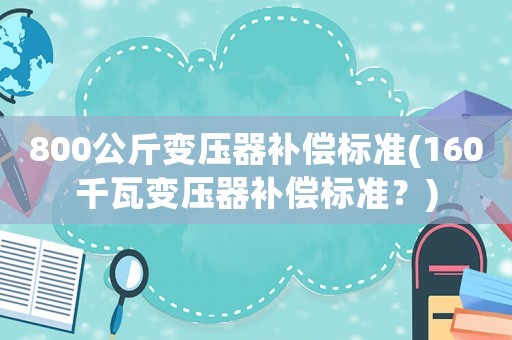 800公斤變壓器補償標準(160千瓦變壓器補償標準？)