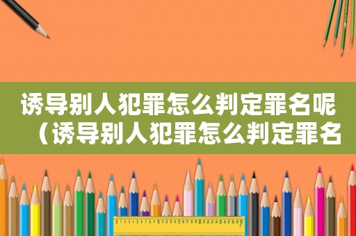 誘導別人犯罪怎么判定罪名呢（誘導別人犯罪怎么判定罪名）