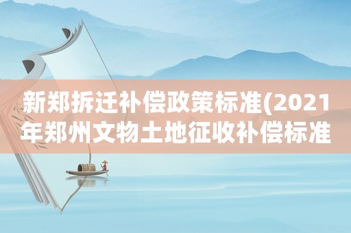 新鄭拆遷補(bǔ)償政策標(biāo)準(zhǔn)(2021年鄭州文物土地征收補(bǔ)償標(biāo)準(zhǔn)？)
