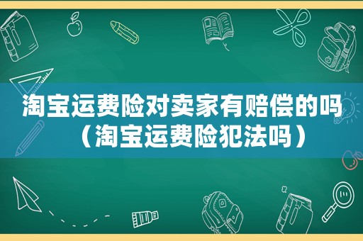 淘寶運(yùn)費(fèi)險對賣家有賠償?shù)膯幔ㄌ詫氝\(yùn)費(fèi)險犯法嗎）