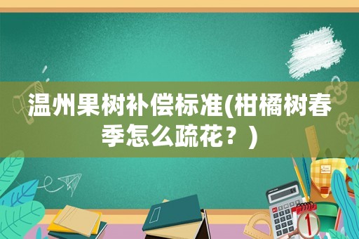 溫州果樹補償標準(柑橘樹春季怎么疏花？)