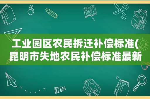 工業(yè)園區(qū)農(nóng)民拆遷補償標準(昆明市失地農(nóng)民補償標準最新？)