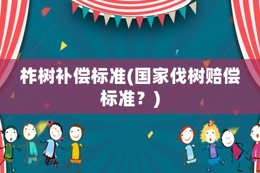 柞樹補(bǔ)償標(biāo)準(zhǔn)(國家伐樹賠償標(biāo)準(zhǔn)？)