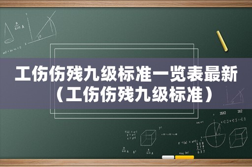 工傷傷殘九級(jí)標(biāo)準(zhǔn)一覽表最新（工傷傷殘九級(jí)標(biāo)準(zhǔn)）