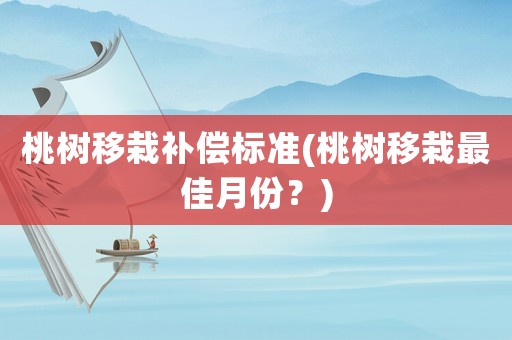 桃樹(shù)移栽補(bǔ)償標(biāo)準(zhǔn)(桃樹(shù)移栽最佳月份？)