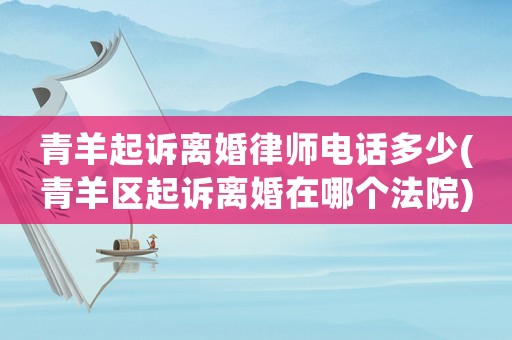 青羊起訴離婚律師電話多少(青羊區(qū)起訴離婚在哪個(gè)法院)