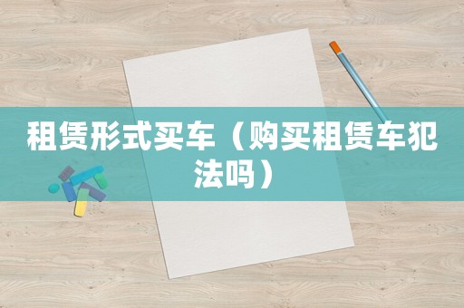 租賃形式買車（購買租賃車犯法嗎）