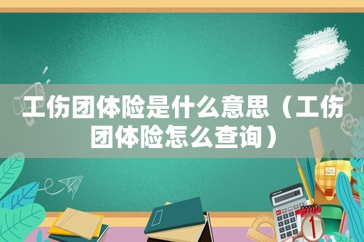 工傷團(tuán)體險(xiǎn)是什么意思（工傷團(tuán)體險(xiǎn)怎么查詢）