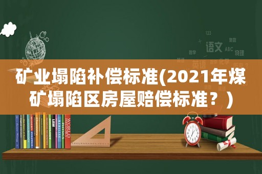 礦業(yè)塌陷補(bǔ)償標(biāo)準(zhǔn)(2021年煤礦塌陷區(qū)房屋賠償標(biāo)準(zhǔn)？)