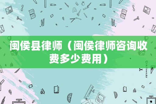 閩侯縣律師（閩侯律師咨詢收費(fèi)多少費(fèi)用）