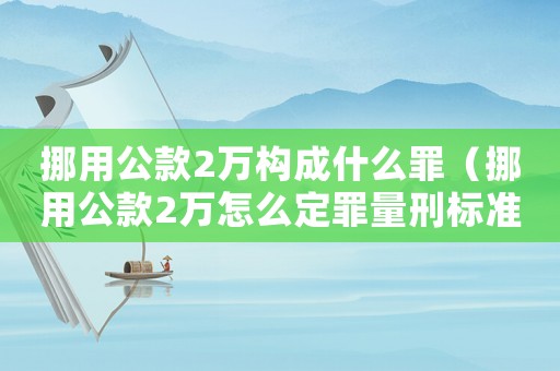 挪用公款2萬構(gòu)成什么罪（挪用公款2萬怎么定罪量刑標(biāo)準(zhǔn)）