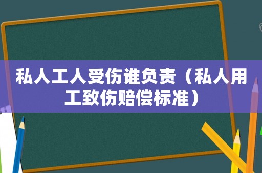 私人工人受傷誰負責（私人用工致傷賠償標準）