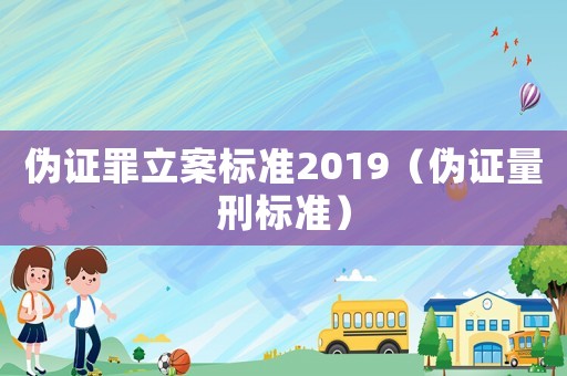 偽證罪立案標(biāo)準(zhǔn)2019（偽證量刑標(biāo)準(zhǔn)）