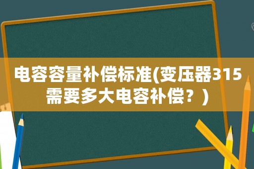電容容量補償標準(變壓器315需要多大電容補償？)