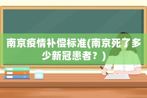 南京疫情補償標(biāo)準(zhǔn)(南京死了多少新冠患者？)