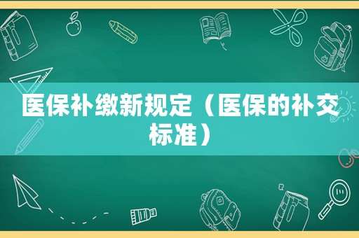 醫(yī)保補繳新規(guī)定（醫(yī)保的補交標準）