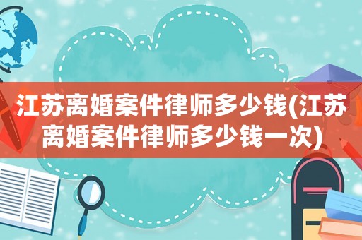 江蘇離婚案件律師多少錢(qián)(江蘇離婚案件律師多少錢(qián)一次)
