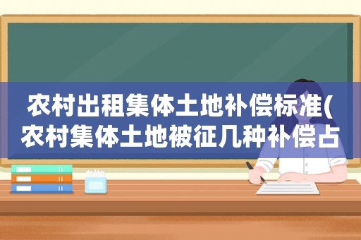 農(nóng)村出租集體土地補(bǔ)償標(biāo)準(zhǔn)(農(nóng)村集體土地被征幾種補(bǔ)償占比？)