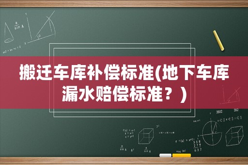 搬遷車庫(kù)補(bǔ)償標(biāo)準(zhǔn)(地下車庫(kù)漏水賠償標(biāo)準(zhǔn)？)