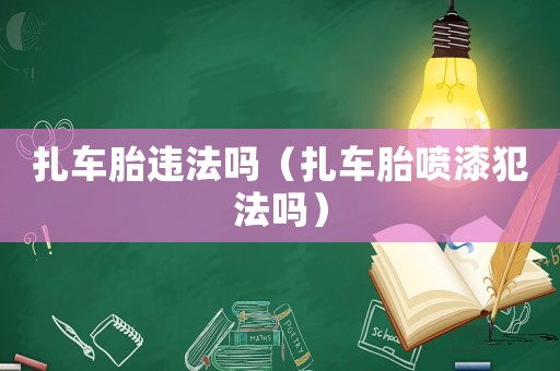 扎車(chē)胎違法嗎（扎車(chē)胎噴漆犯法嗎）