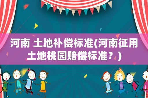 河南 土地補償標準(河南征用土地桃園賠償標準？)
