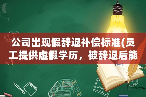 公司出現(xiàn)假辭退補(bǔ)償標(biāo)準(zhǔn)(員工提供虛假學(xué)歷，被辭退后能獲得賠償嗎有哪些法律依據(jù))