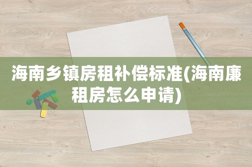 海南鄉(xiāng)鎮(zhèn)房租補償標準(海南廉租房怎么申請)