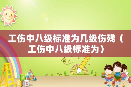工傷中八級標準為幾級傷殘（工傷中八級標準為）
