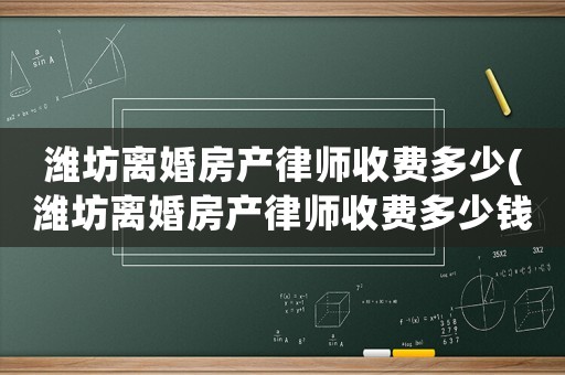 濰坊離婚房產(chǎn)律師收費多少(濰坊離婚房產(chǎn)律師收費多少錢)