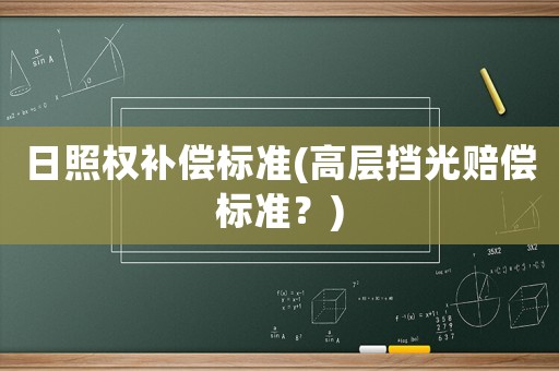 日照權(quán)補(bǔ)償標(biāo)準(zhǔn)(高層擋光賠償標(biāo)準(zhǔn)？)