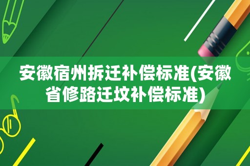 安徽宿州拆遷補(bǔ)償標(biāo)準(zhǔn)(安徽省修路遷墳補(bǔ)償標(biāo)準(zhǔn))