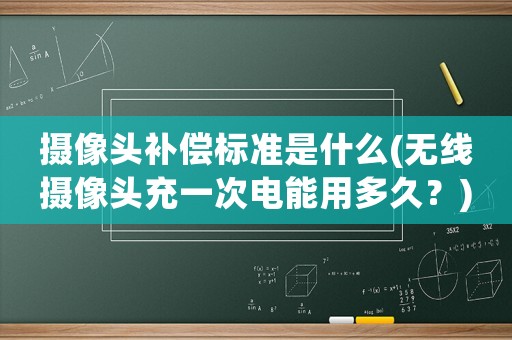 攝像頭補償標準是什么(無線攝像頭充一次電能用多久？)