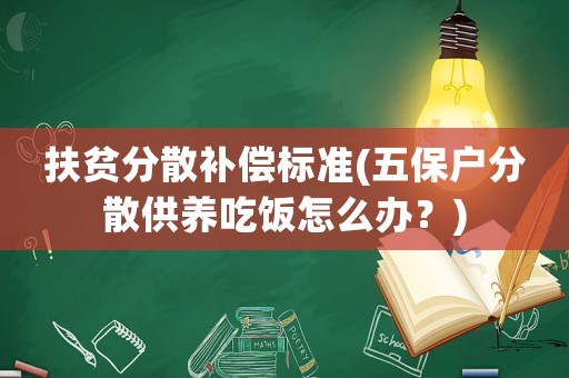扶貧分散補償標準(五保戶分散供養(yǎng)吃飯怎么辦？)