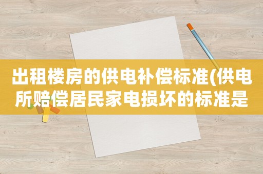 出租樓房的供電補(bǔ)償標(biāo)準(zhǔn)(供電所賠償居民家電損壞的標(biāo)準(zhǔn)是什么)