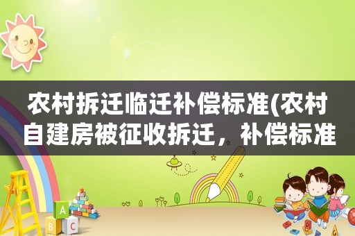 農(nóng)村拆遷臨遷補(bǔ)償標(biāo)準(zhǔn)(農(nóng)村自建房被征收拆遷，補(bǔ)償標(biāo)準(zhǔn)是多少)