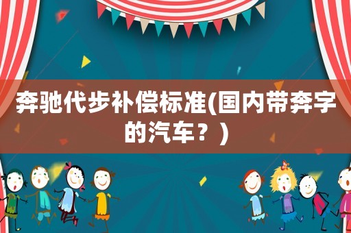 奔馳代步補償標(biāo)準(zhǔn)(國內(nèi)帶奔字的汽車？)