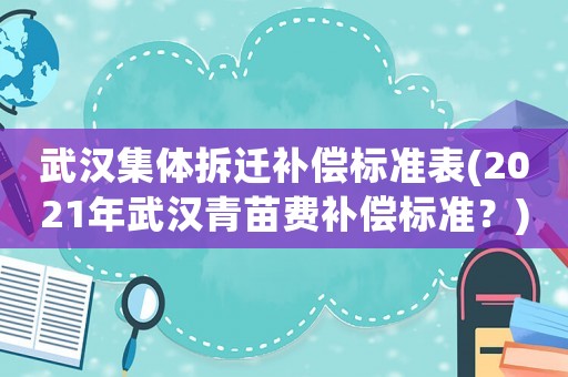 武漢集體拆遷補償標準表(2021年武漢青苗費補償標準？)
