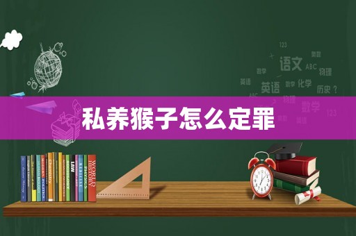 私養(yǎng)猴子怎么定罪