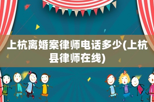 上杭離婚案律師電話多少(上杭縣律師在線)