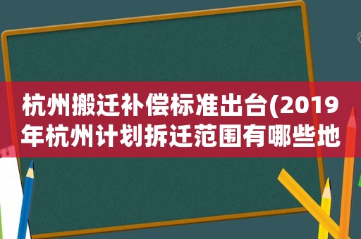 杭州搬遷補(bǔ)償標(biāo)準(zhǔn)出臺(tái)(2019年杭州計(jì)劃拆遷范圍有哪些地方)