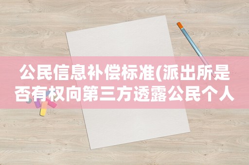 公民信息補(bǔ)償標(biāo)準(zhǔn)(派出所是否有權(quán)向第三方透露公民個(gè)人身份信息？)