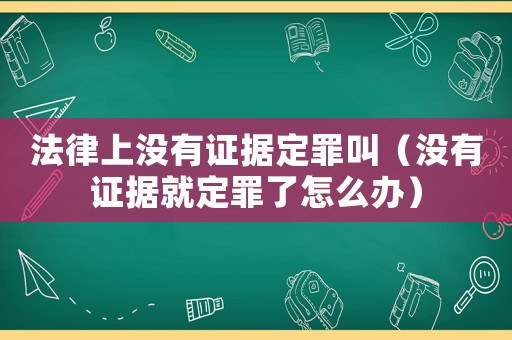 法律上沒有證據(jù)定罪叫（沒有證據(jù)就定罪了怎么辦）