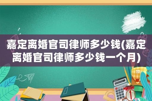 嘉定離婚官司律師多少錢(嘉定離婚官司律師多少錢一個(gè)月)