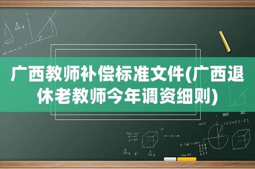 廣西教師補(bǔ)償標(biāo)準(zhǔn)文件(廣西退休老教師今年調(diào)資細(xì)則)