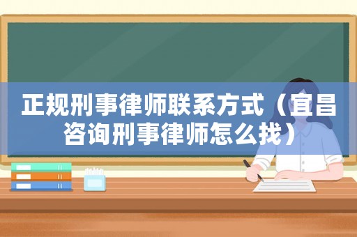 正規(guī)刑事律師聯(lián)系方式（宜昌咨詢刑事律師怎么找）